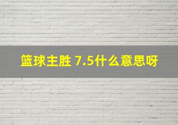 篮球主胜 7.5什么意思呀